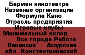 Бармен кинотеатра › Название организации ­ Формула Кино › Отрасль предприятия ­ Игровые клубы › Минимальный оклад ­ 25 000 - Все города Работа » Вакансии   . Амурская обл.,Константиновский р-н